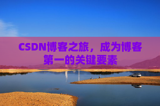 CSDN博客之旅,成为博客第一的关键要素